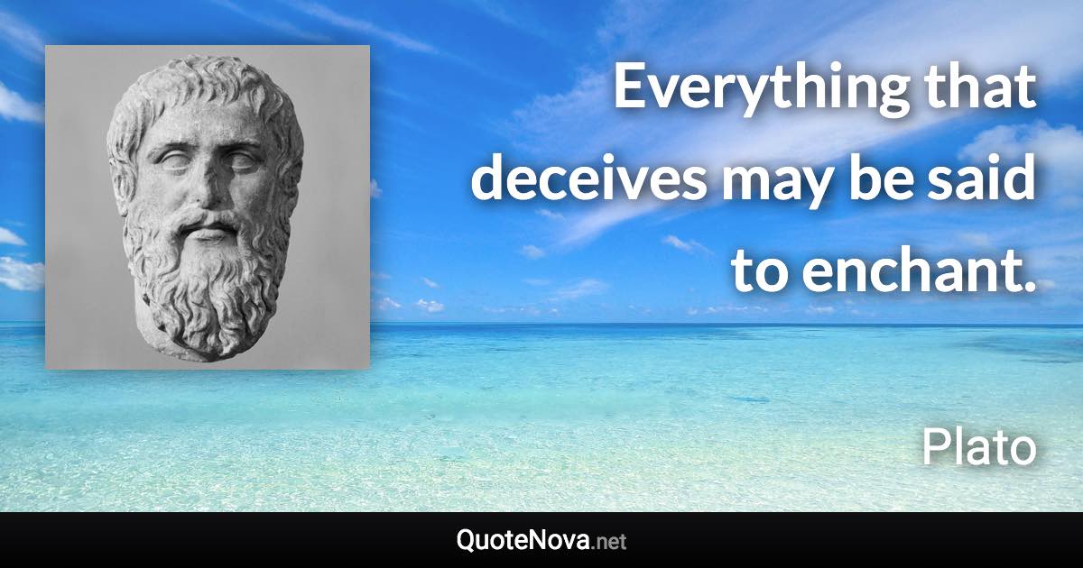 Everything that deceives may be said to enchant. - Plato quote