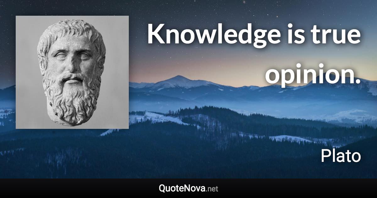 Knowledge is true opinion. - Plato quote