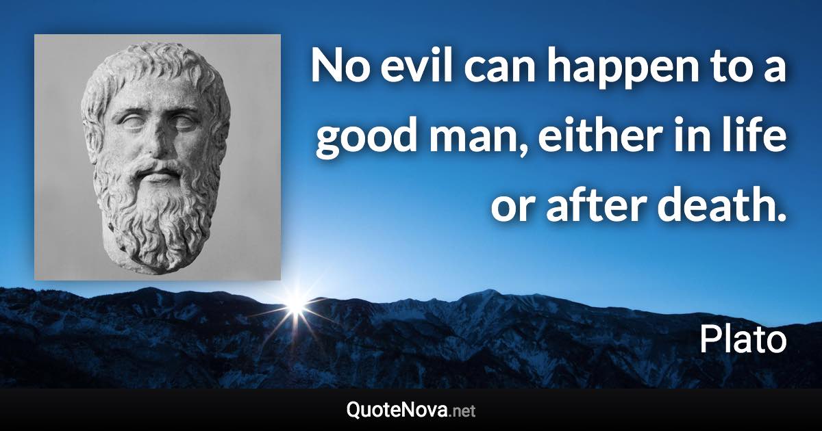 No evil can happen to a good man, either in life or after death. - Plato quote