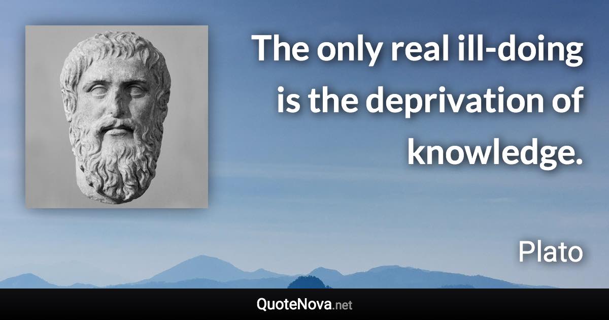 The only real ill-doing is the deprivation of knowledge. - Plato quote