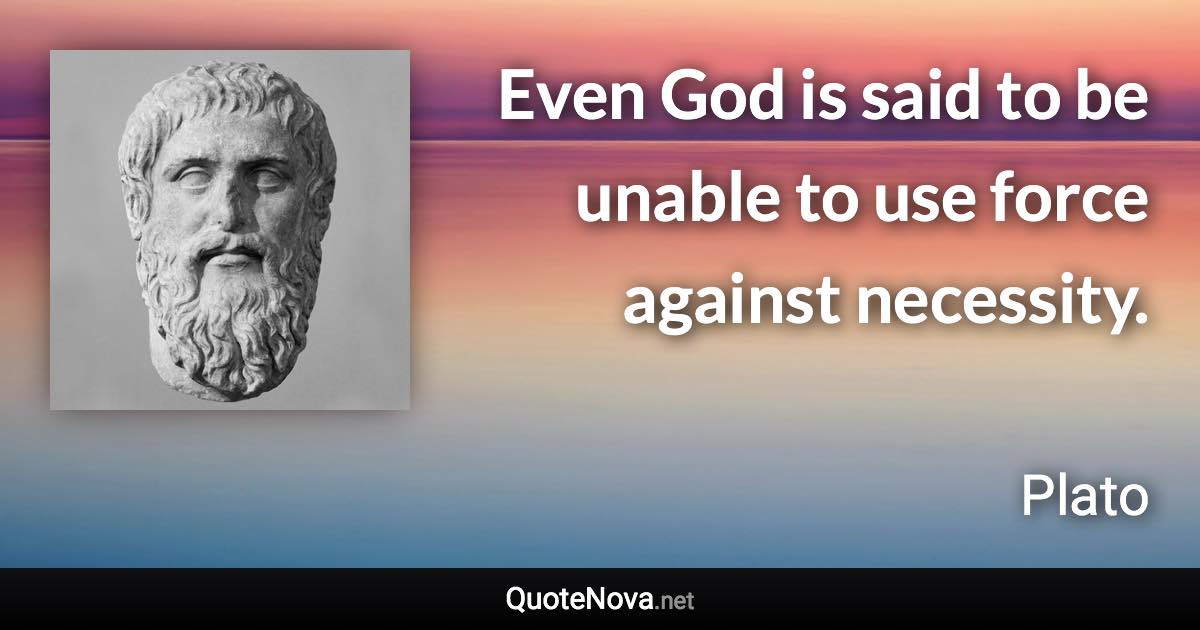 Even God is said to be unable to use force against necessity. - Plato quote