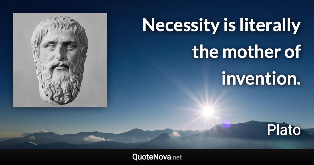 Necessity is literally the mother of invention. - Plato quote