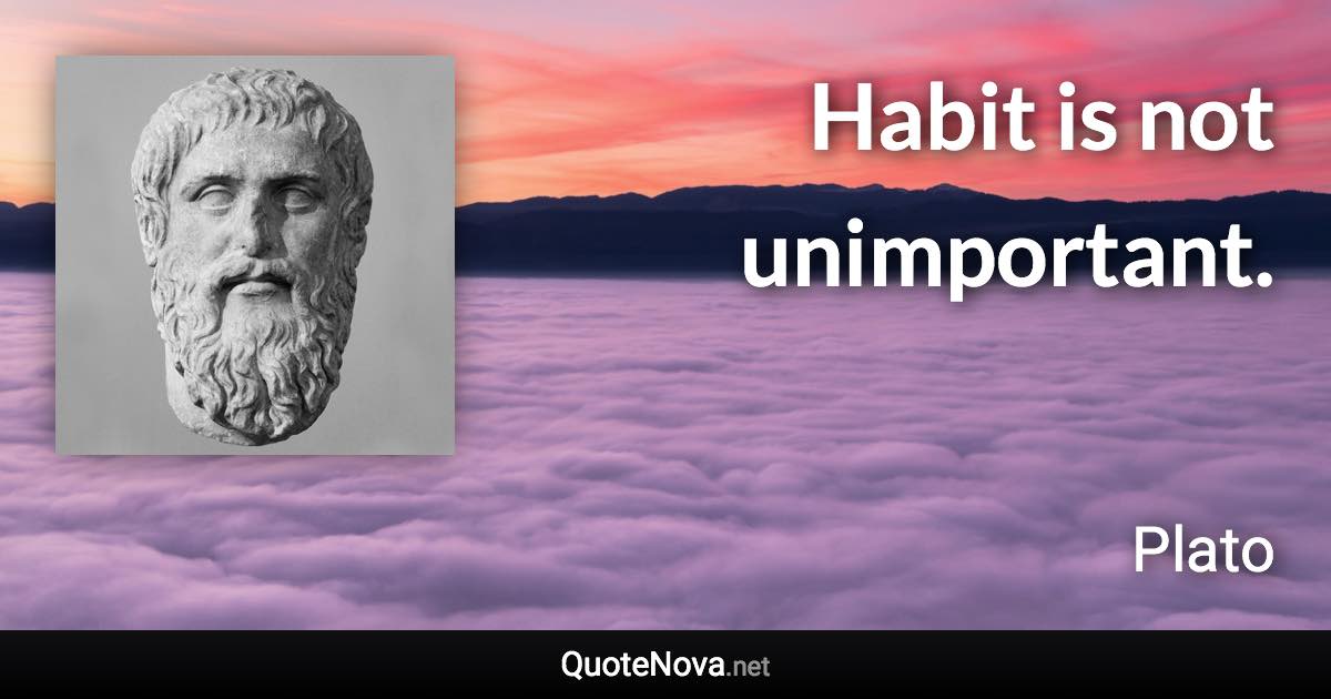 Habit is not unimportant. - Plato quote