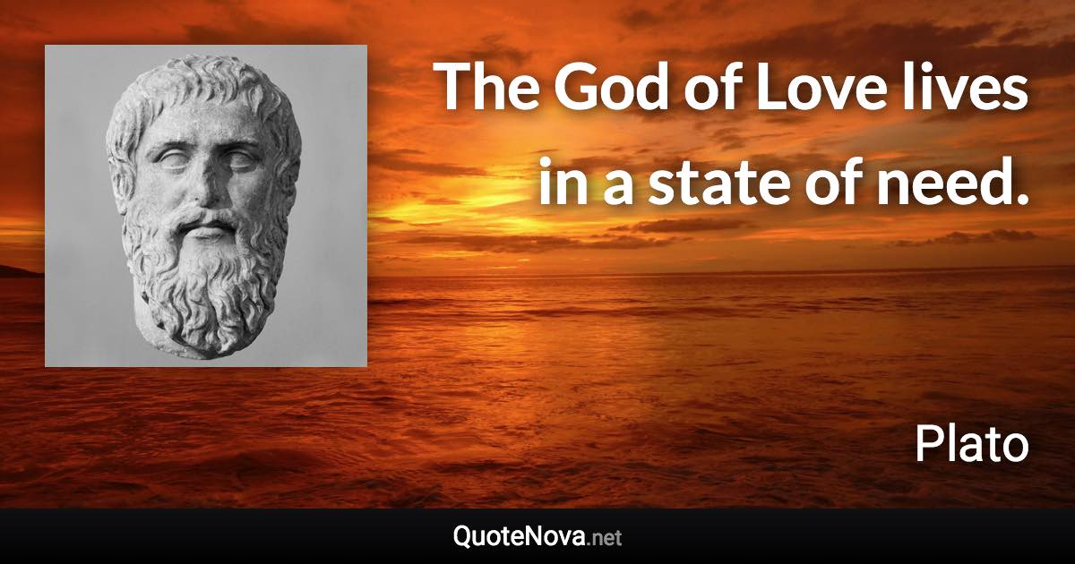 The God of Love lives in a state of need. - Plato quote