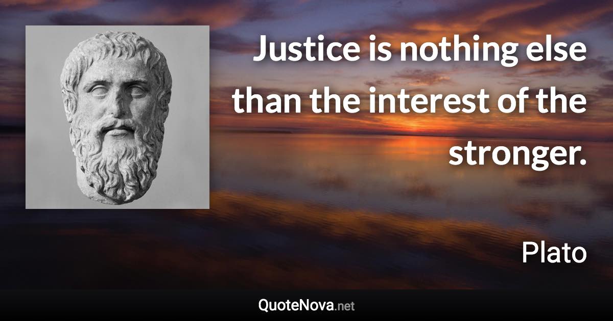 Justice is nothing else than the interest of the stronger. - Plato quote