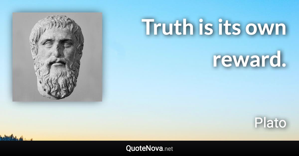 Truth is its own reward. - Plato quote