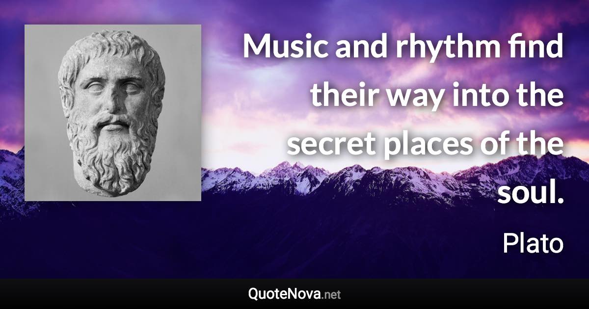 Music and rhythm find their way into the secret places of the soul. - Plato quote