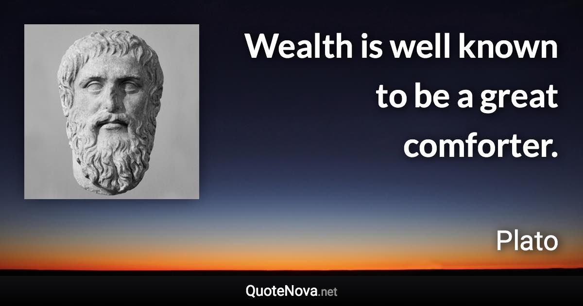 Wealth is well known to be a great comforter. - Plato quote