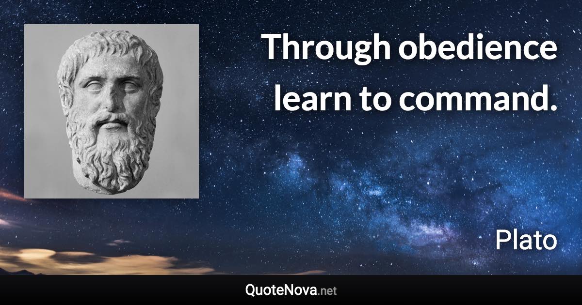 Through obedience learn to command. - Plato quote