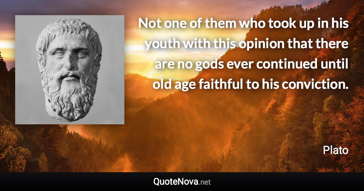 Not one of them who took up in his youth with this opinion that there are no gods ever continued until old age faithful to his conviction. - Plato quote