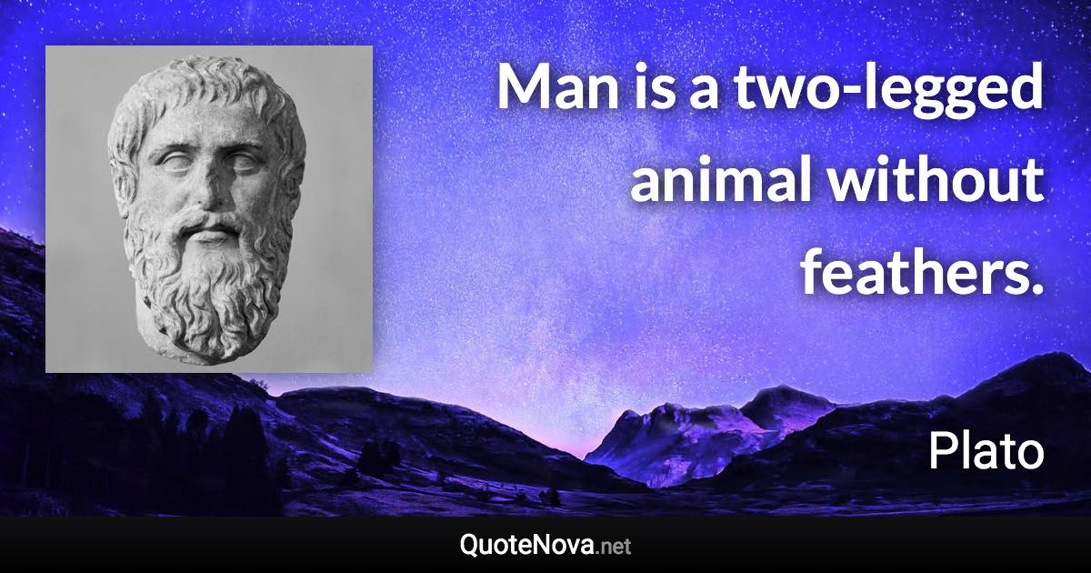 Man is a two-legged animal without feathers. - Plato quote