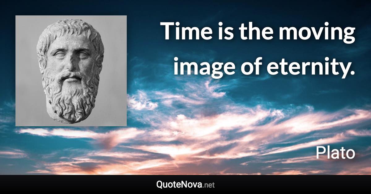 Time is the moving image of eternity. - Plato quote