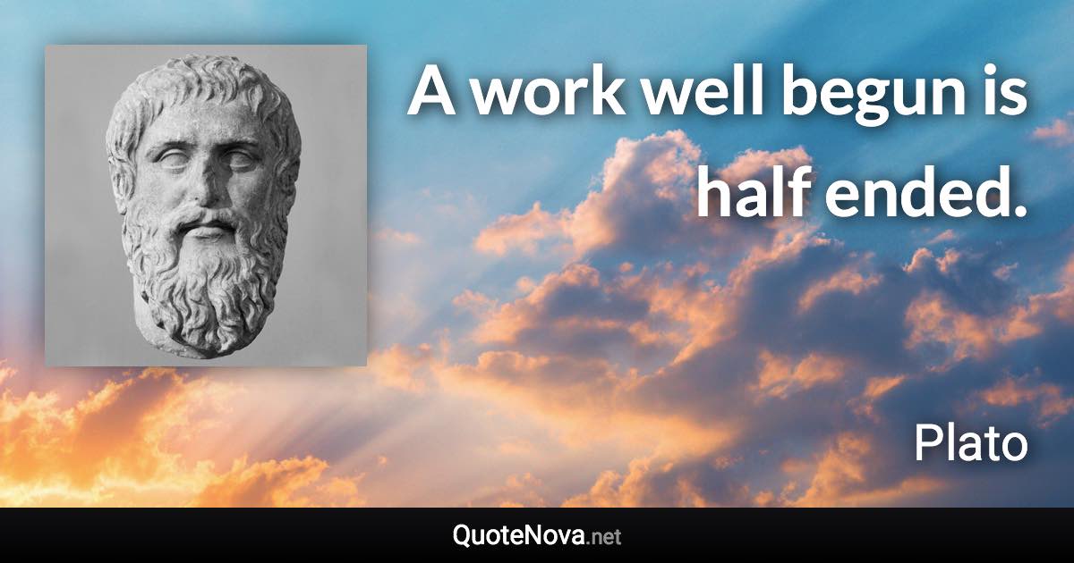 A work well begun is half ended. - Plato quote