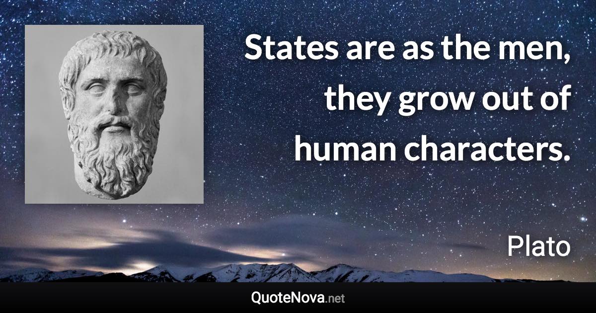 States are as the men, they grow out of human characters. - Plato quote