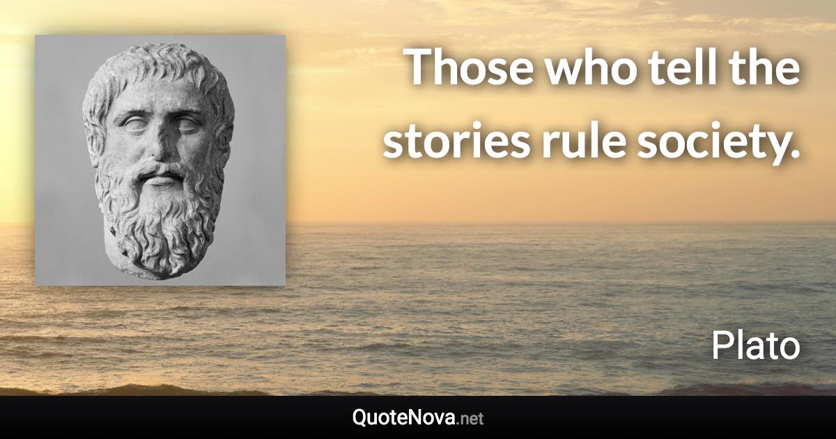 Those who tell the stories rule society. - Plato quote