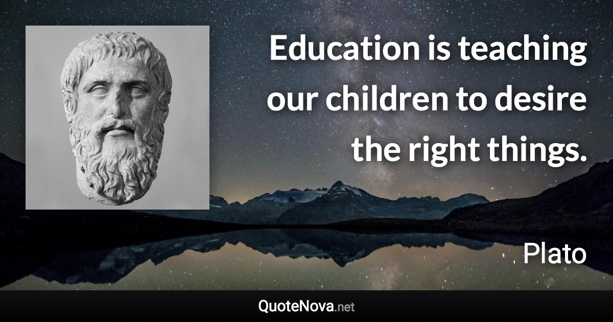 Education is teaching our children to desire the right things. - Plato quote