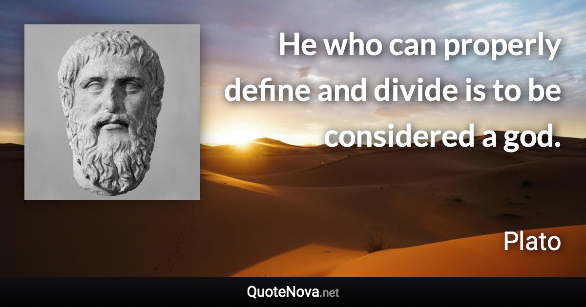 He who can properly define and divide is to be considered a god. - Plato quote