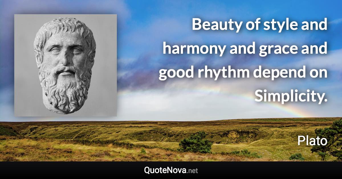 Beauty of style and harmony and grace and good rhythm depend on Simplicity. - Plato quote