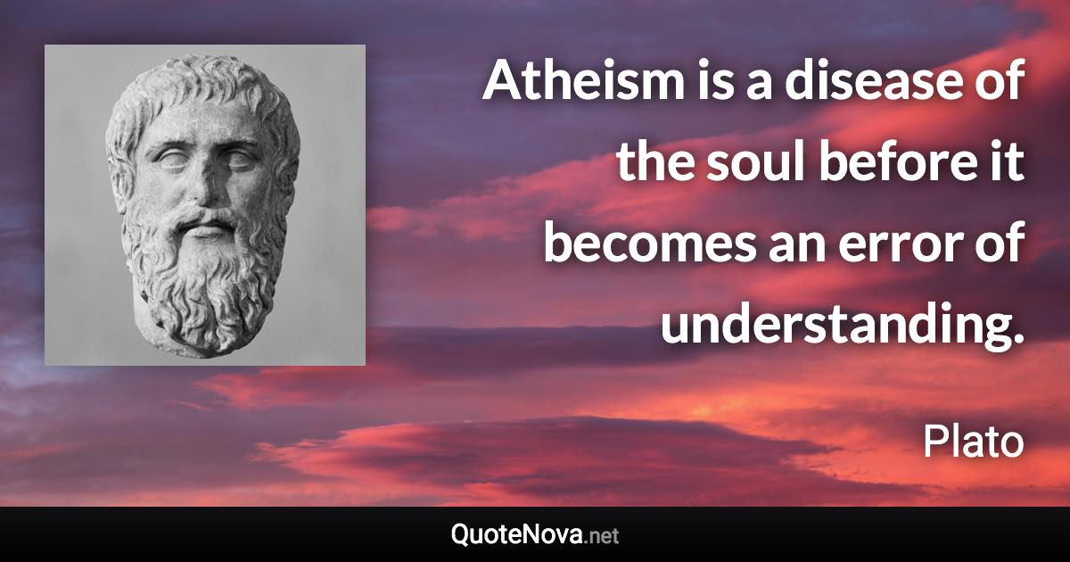 Atheism is a disease of the soul before it becomes an error of understanding. - Plato quote