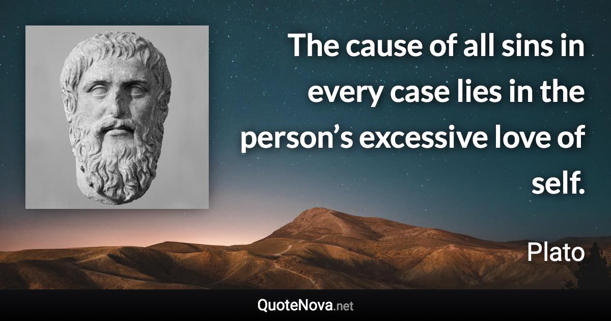 The cause of all sins in every case lies in the person’s excessive love of self. - Plato quote