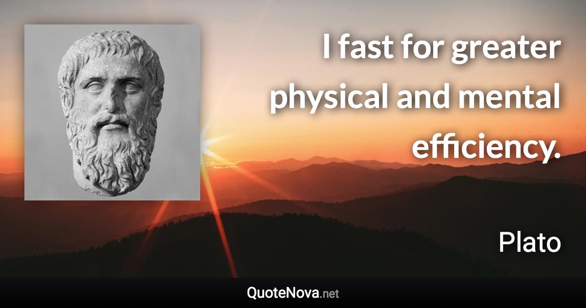 I fast for greater physical and mental efficiency. - Plato quote