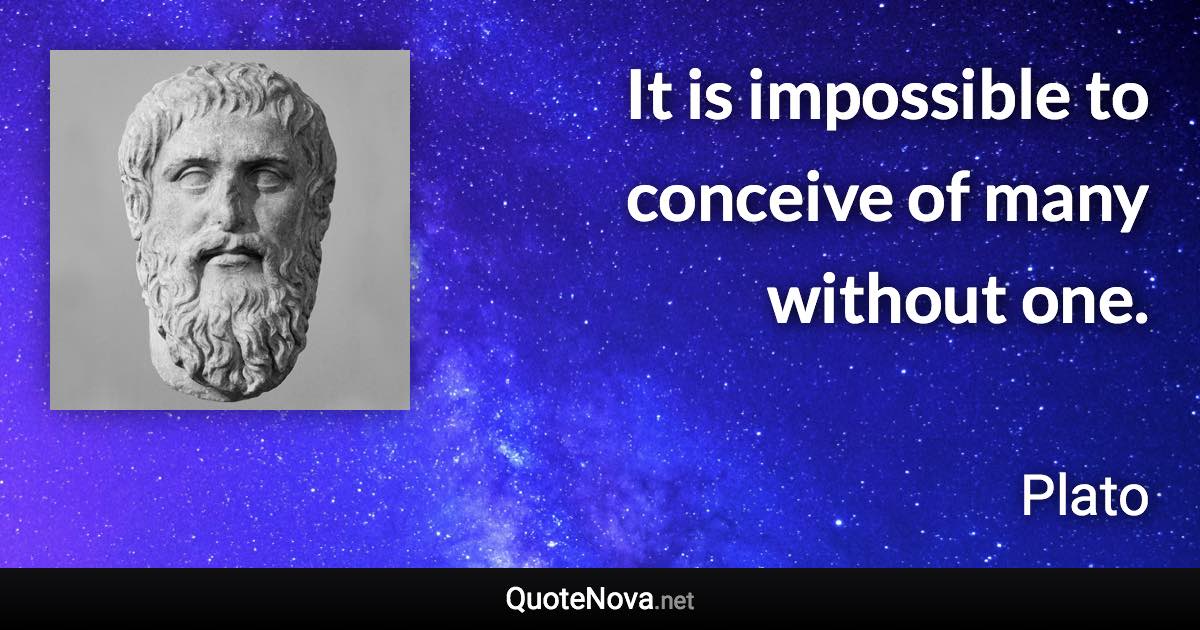 It is impossible to conceive of many without one. - Plato quote