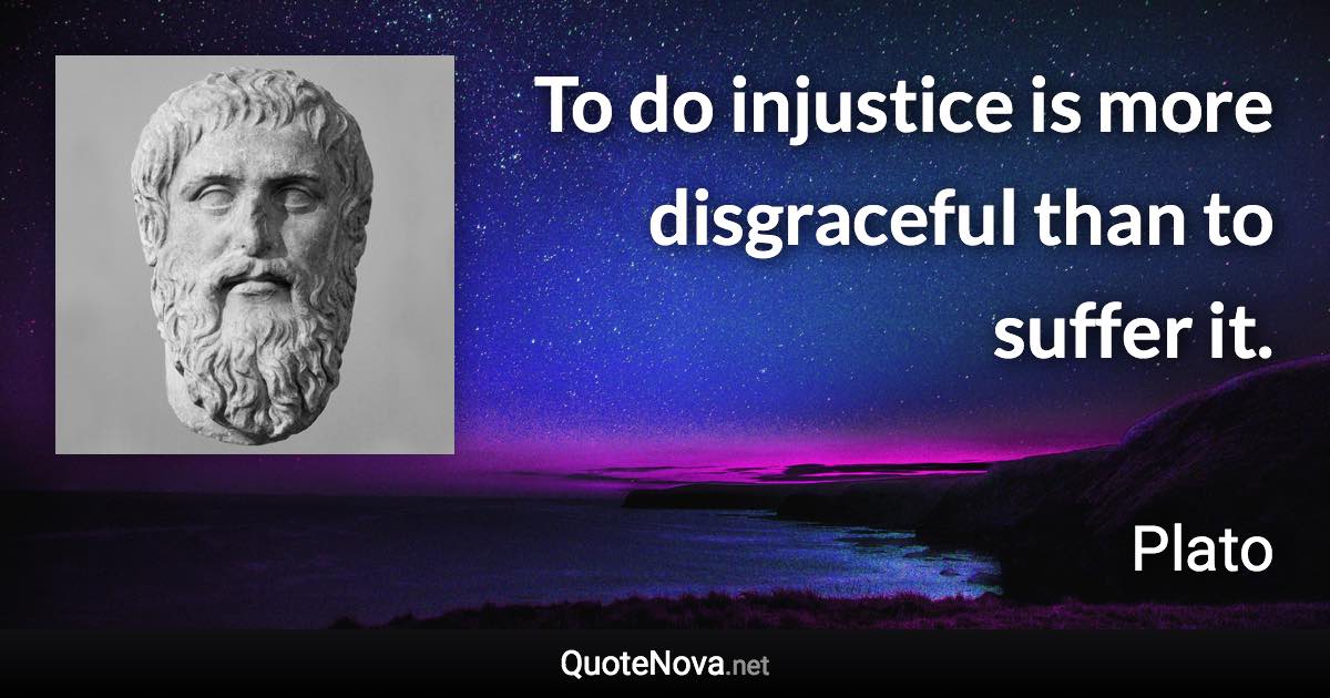 To do injustice is more disgraceful than to suffer it. - Plato quote