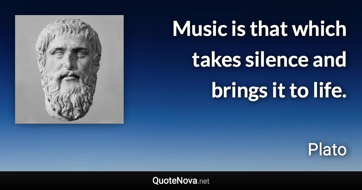 Music is that which takes silence and brings it to life. - Plato quote