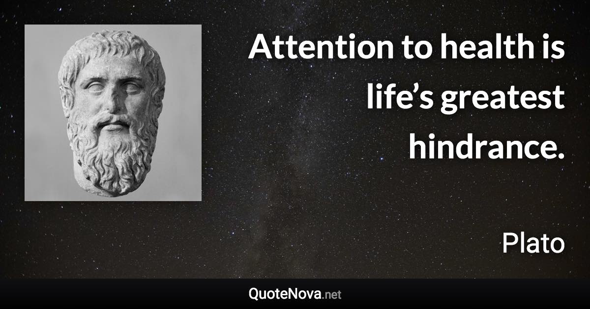 Attention to health is life’s greatest hindrance. - Plato quote