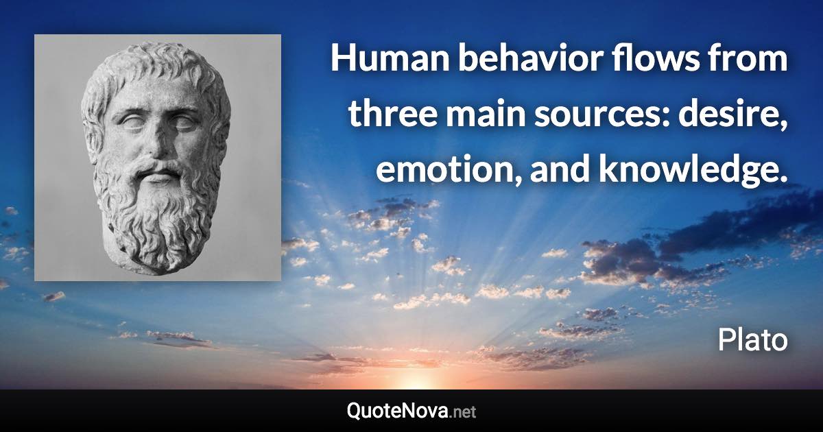 Human behavior flows from three main sources: desire, emotion, and knowledge. - Plato quote