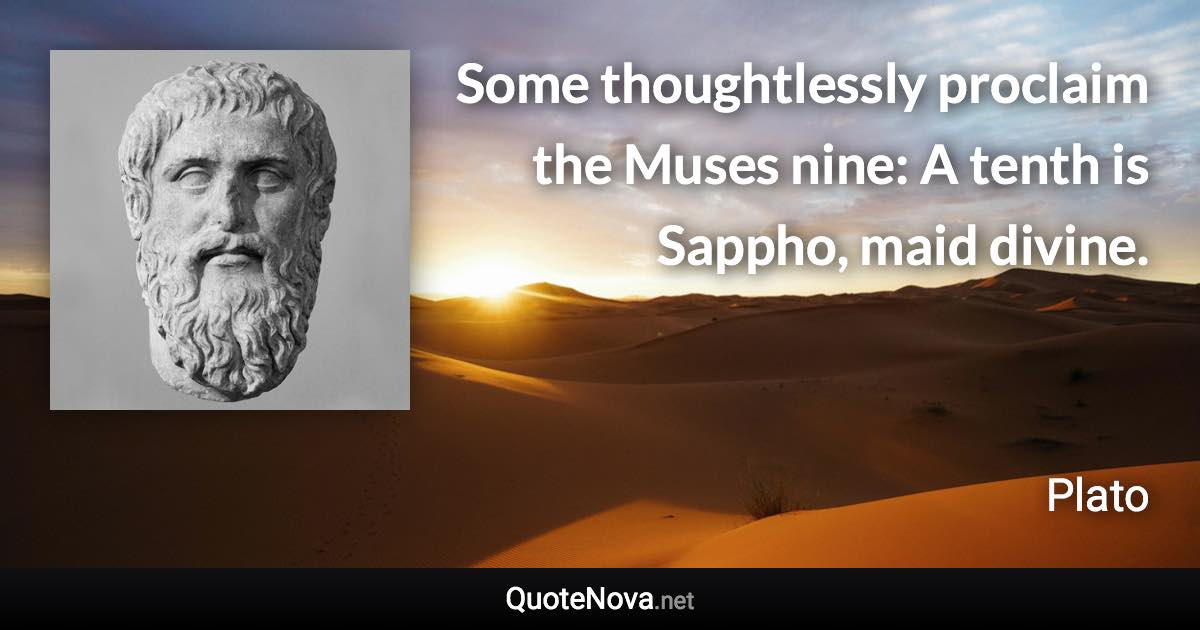 Some thoughtlessly proclaim the Muses nine: A tenth is Sappho, maid divine. - Plato quote