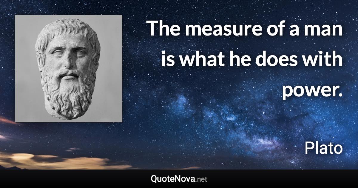 The measure of a man is what he does with power. - Plato quote