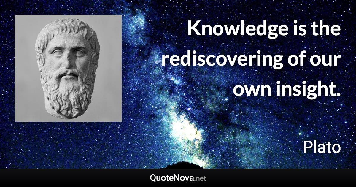 Knowledge is the rediscovering of our own insight. - Plato quote