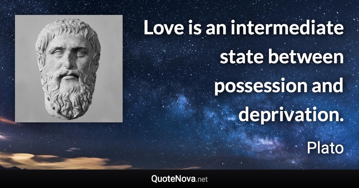 Love is an intermediate state between possession and deprivation. - Plato quote