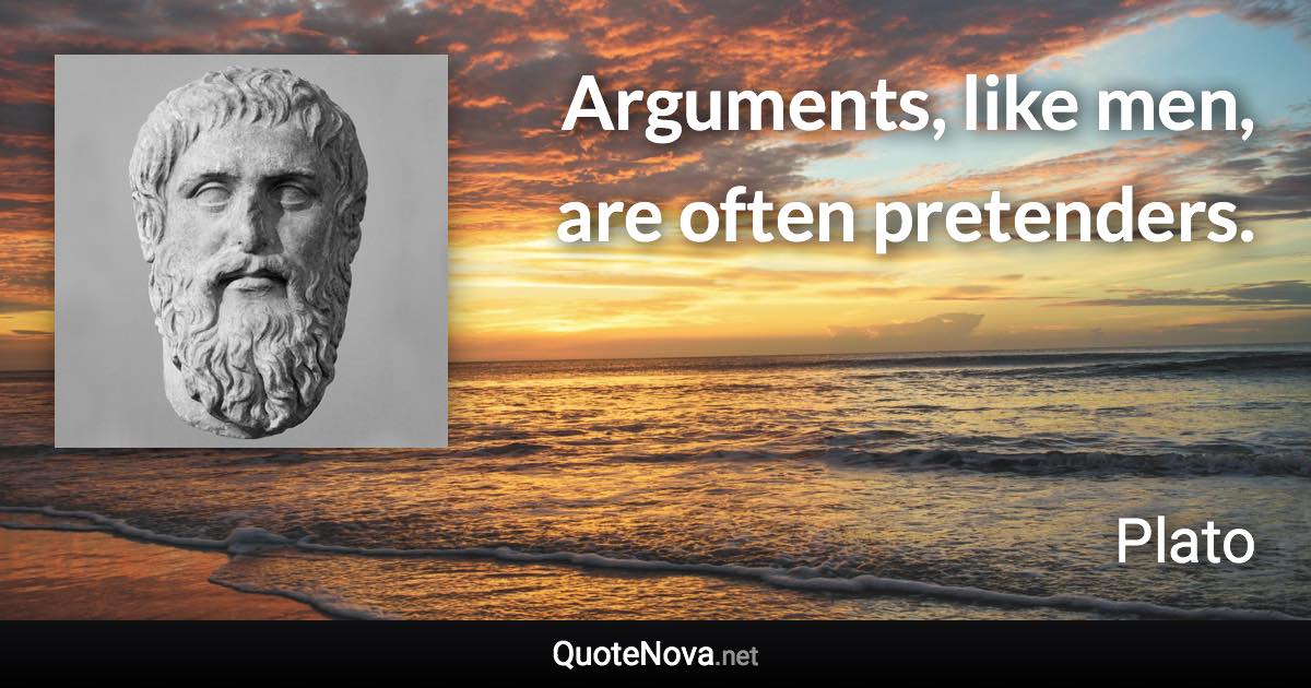 Arguments, like men, are often pretenders. - Plato quote