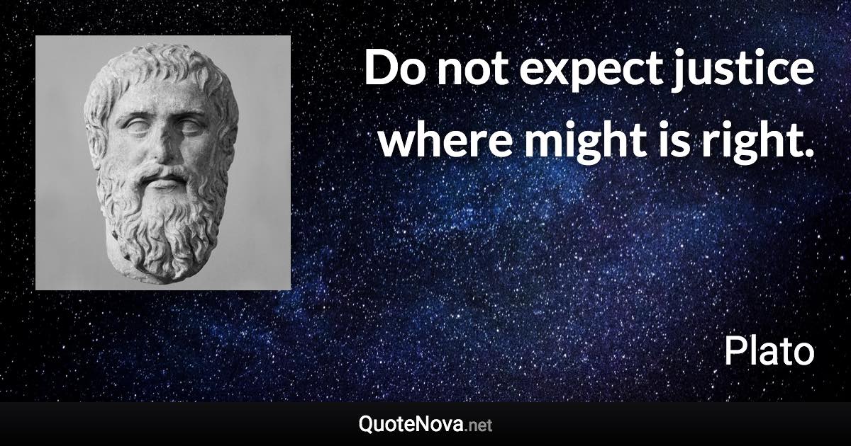 Do not expect justice where might is right. - Plato quote