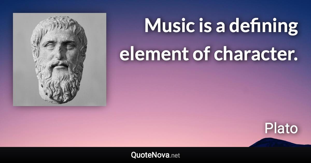 Music is a defining element of character. - Plato quote