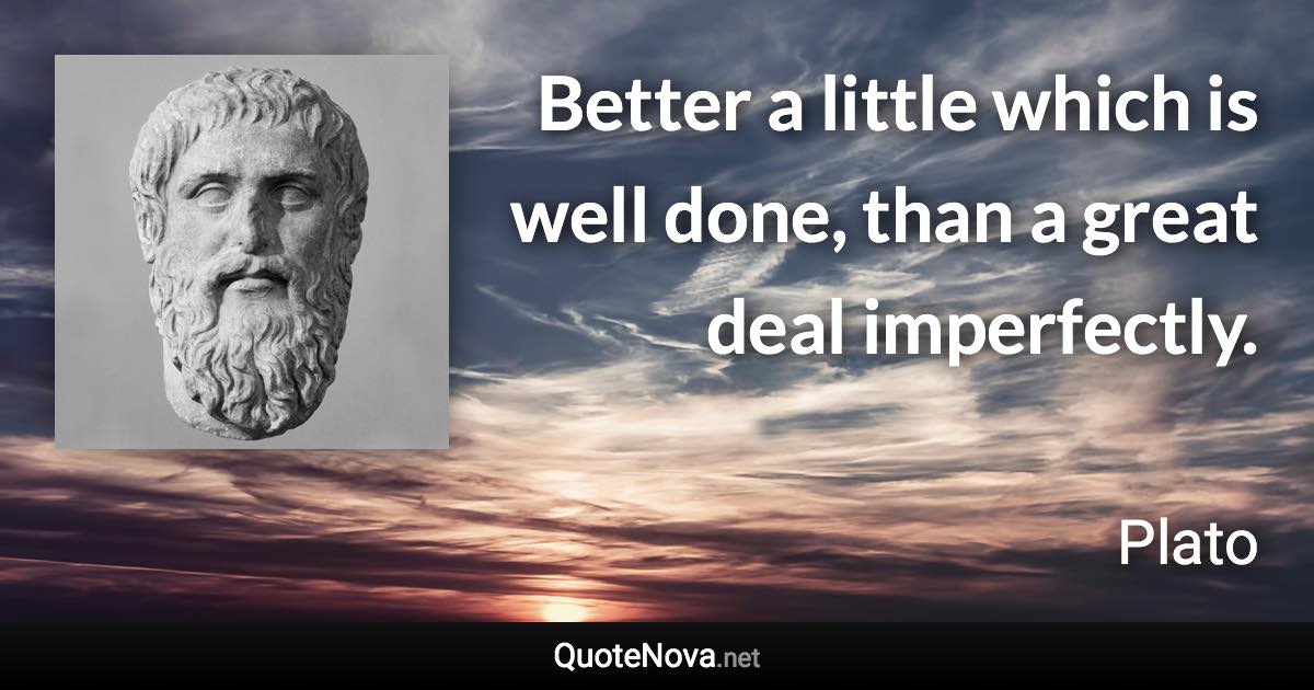 Better a little which is well done, than a great deal imperfectly. - Plato quote