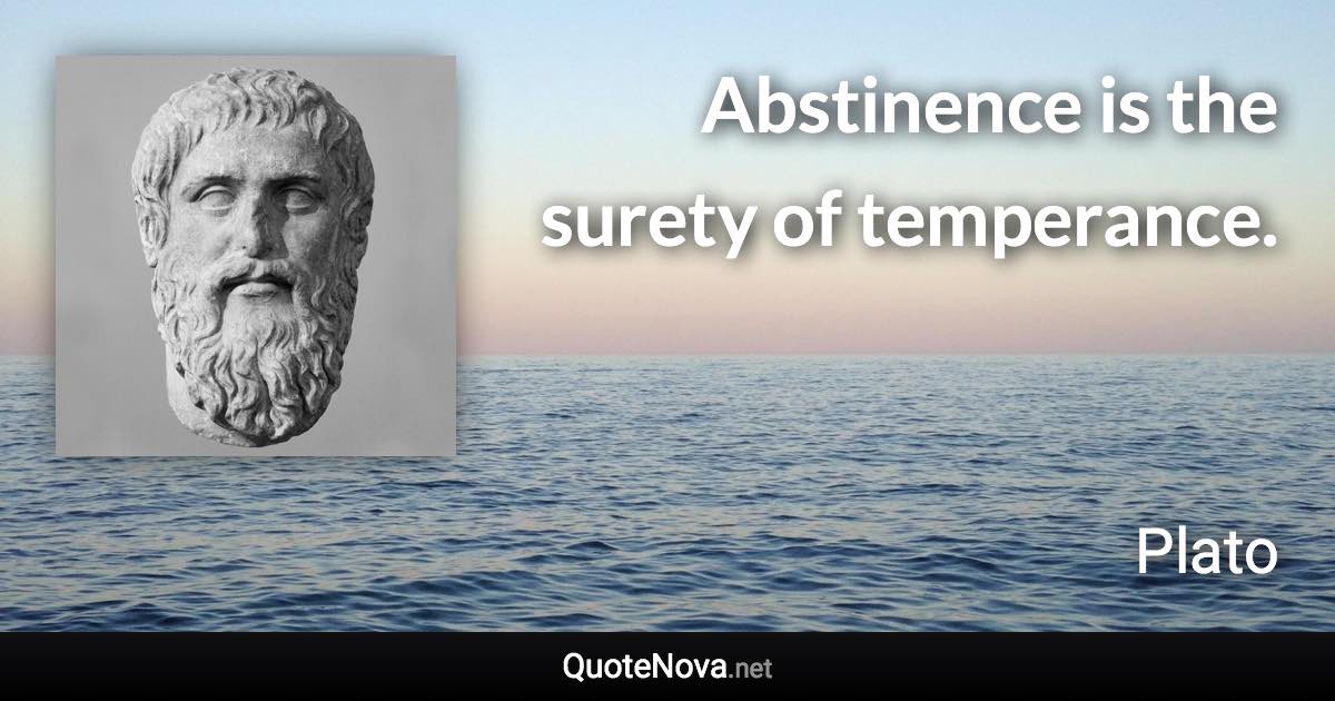 Abstinence is the surety of temperance. - Plato quote