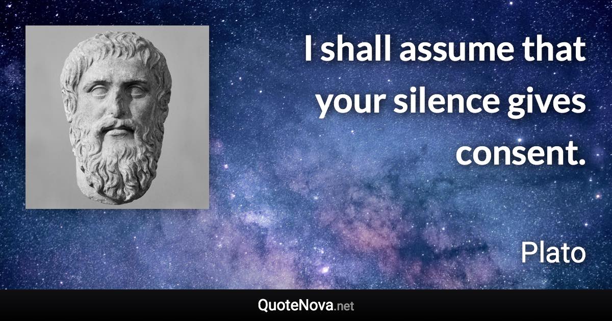 I shall assume that your silence gives consent. - Plato quote