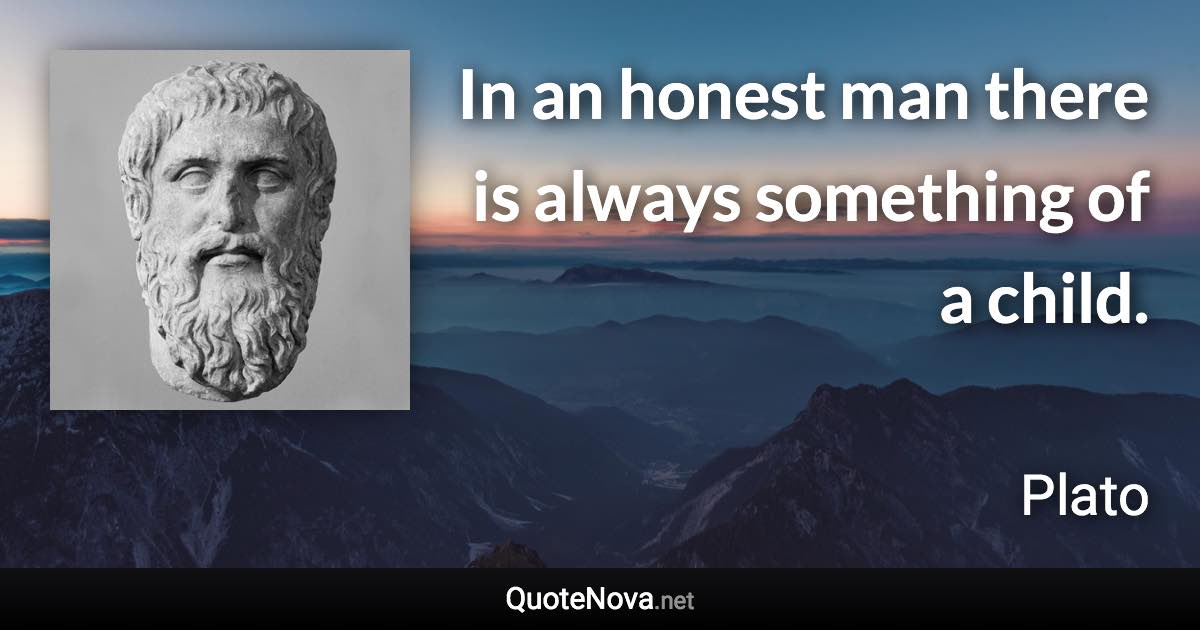 In an honest man there is always something of a child. - Plato quote