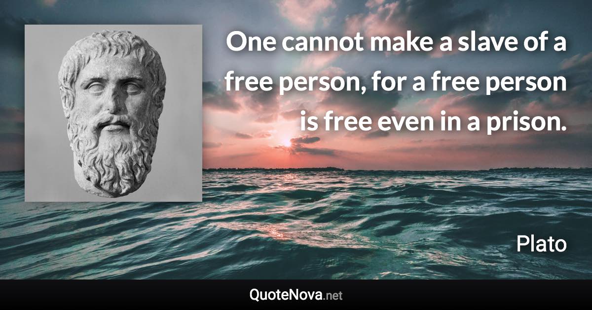 One cannot make a slave of a free person, for a free person is free even in a prison. - Plato quote