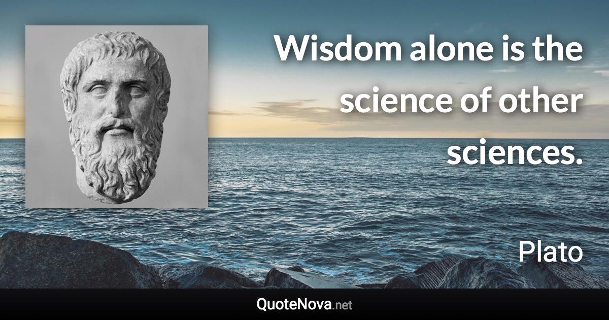 Wisdom alone is the science of other sciences. - Plato quote