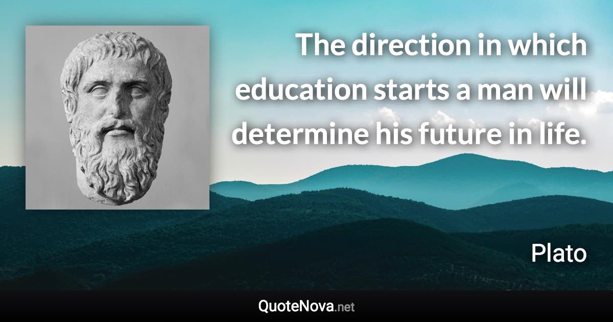 The direction in which education starts a man will determine his future in life. - Plato quote