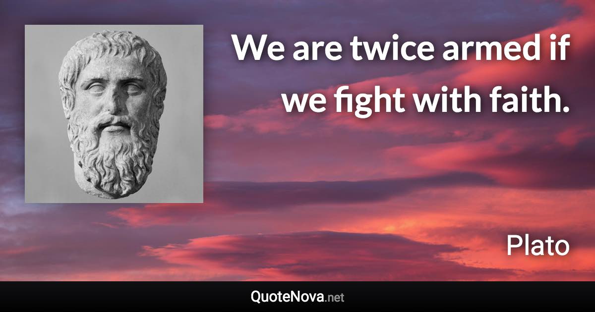 We are twice armed if we fight with faith. - Plato quote