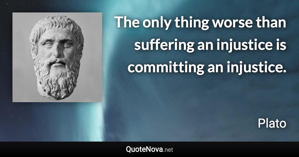 The only thing worse than suffering an injustice is committing an injustice. - Plato quote