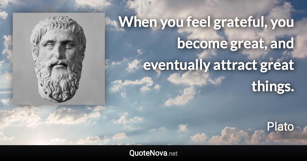 When you feel grateful, you become great, and eventually attract great things. - Plato quote