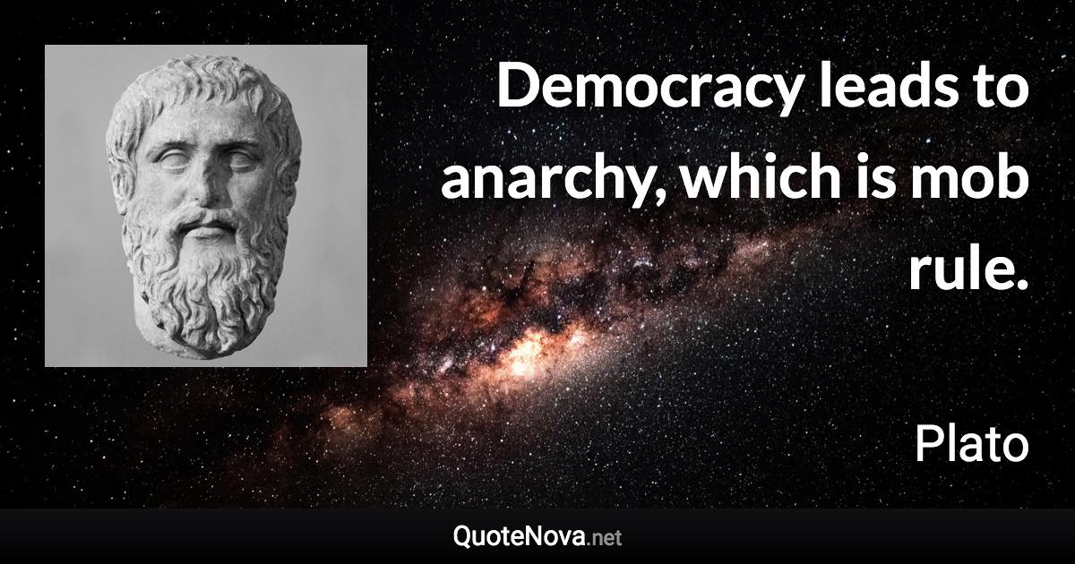 Democracy leads to anarchy, which is mob rule. - Plato quote