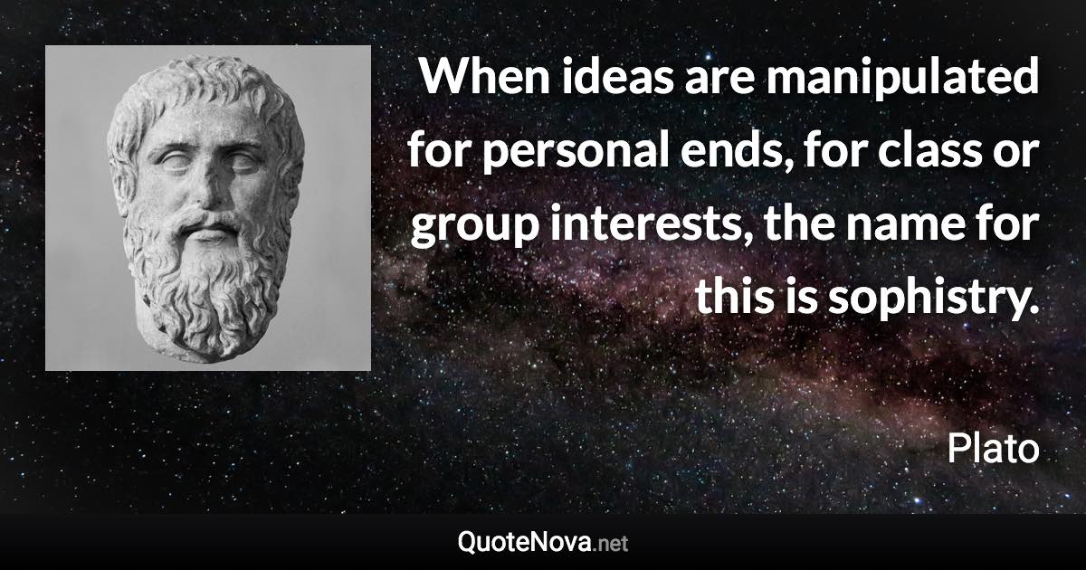 When ideas are manipulated for personal ends, for class or group interests, the name for this is sophistry. - Plato quote