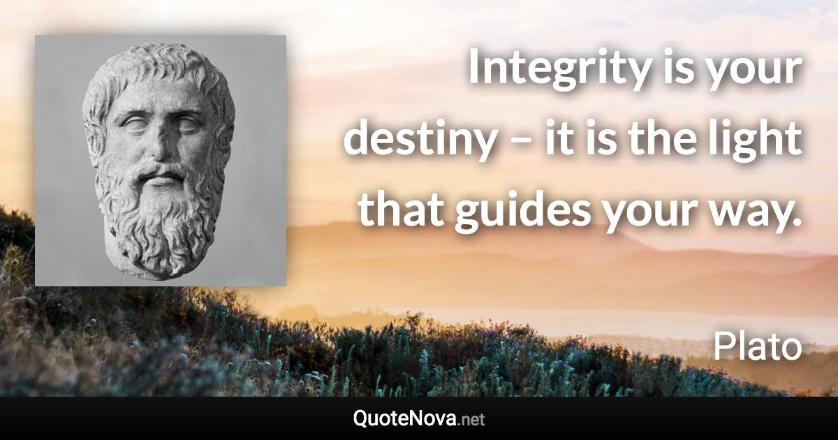 Integrity is your destiny – it is the light that guides your way. - Plato quote